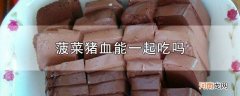 菠菜猪血能一起吃吗？菠菜猪血一起吃会怎么样？