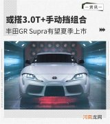 全新丰田GR Supra手动挡车型有望夏季上市优质