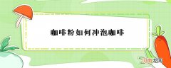 咖啡粉怎么冲泡咖啡？咖啡粉冲泡咖啡的方法