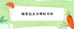 如何分辨绿茶的好坏？分辨绿茶好坏的方法