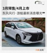 4月上市 东风风行&amp;middot;游艇最新消息曝光优质