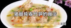 猪脚炖春竹笋怎么做？猪脚炖春竹笋的做法教程