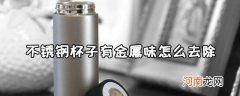 新买的不锈钢杯子有金属味，看这里教你怎么去除异味
