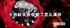 卡西欧手表带脏了怎么清洗 卡西欧手表带染色了怎么办