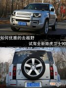 如何优雅的去越野 试驾全新路虎卫士90优质
