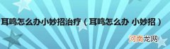 耳鸣怎么办小妙招 耳鸣怎么办小妙招治疗