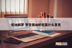 蛇凶解梦 梦见很凶的蛇是什么意思