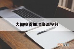 大棚雾化降温设备安装视频 大棚喷雾加湿降温视频