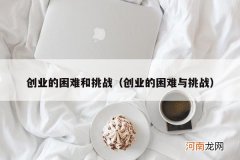 创业的困难与挑战 创业的困难和挑战