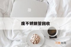 废不锈钢管回收多少钱一斤 废不锈钢管回收