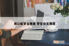 周公解梦玉佛像 梦见白玉佛像