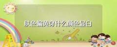 肤色偏黄穿什么颜色衣服显白 肤色偏黄穿什么颜色显白