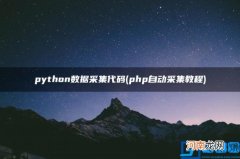 php自动采集教程 python数据采集代码