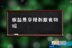 椒盐是辛辣刺激食物吗,椒盐是什么东西做的？
