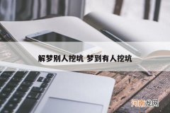 解梦别人挖坑 梦到有人挖坑