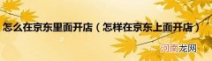 怎样在京东上面开店 怎么在京东里面开店