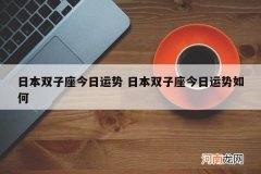 日本双子座今日运势 日本双子座今日运势如何