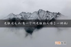 有一个叫老铁的人得了一种病 老铁没毛病