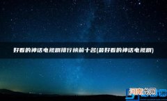 好看的神话电视剧排行榜前十名 最好看的神话电视剧