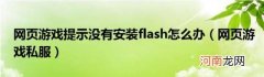 网页游戏私服 网页游戏提示没有安装flash怎么办