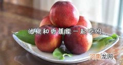 香蕉和油桃可以一起吃吗