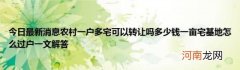 今日最新消息农村一户多宅可以转让吗多少钱一亩宅基地怎么过户一文解答