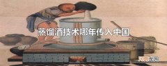 蒸馏酒技术哪年传入中国