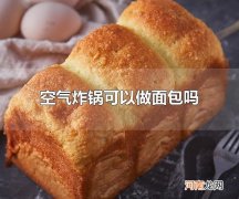 空气炸锅可以做面包吗 空气炸锅可以做面包