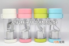 塑料杯子什么材质最好 常见的塑料杯子有哪些