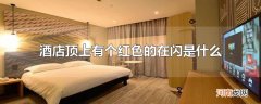 酒店顶上有个红色的在闪是什么
