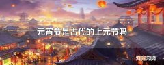元宵节是古代的上元节吗