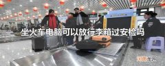 坐火车电脑可以放行李箱过安检吗