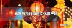 元宵节是非物质文化遗产吗