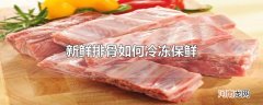 新鲜排骨如何冷冻保鲜