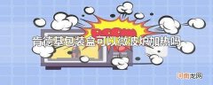 肯德基包装盒可以微波炉加热吗