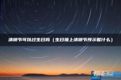 生日撞上清明节预示着什么 清明节可以过生日吗