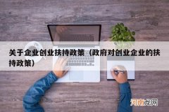 政府对创业企业的扶持政策 关于企业创业扶持政策