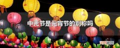 中元节是元宵节的别称吗