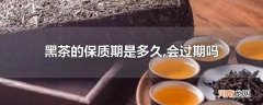 黑茶的保质期是多久,会过期吗
