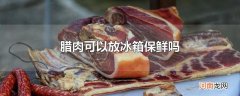 腊肉可以放冰箱保鲜吗