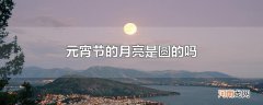 元宵节的月亮是圆的吗