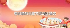 有创意的元宵节活动主题名
