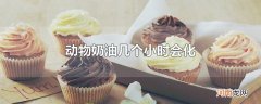 动物奶油几个小时会化