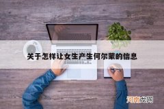 关于怎样让女生产生何尔蒙的信息