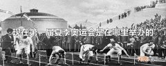 现在第一届夏季奥运会是在哪里举办的