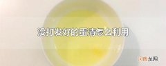 没打发好的蛋清怎么利用