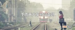 下雨天火车可以走吗