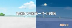 韩国比中国早一个小时吗