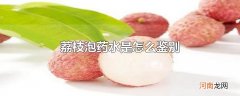 荔枝泡药水是怎么鉴别