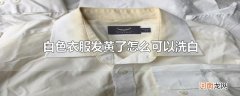 白色衣服发黄了怎么可以洗白